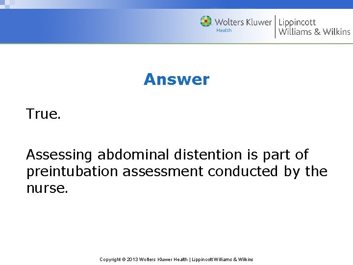 Answer True. Assessing abdominal distention is part of preintubation assessment conducted by the nurse.