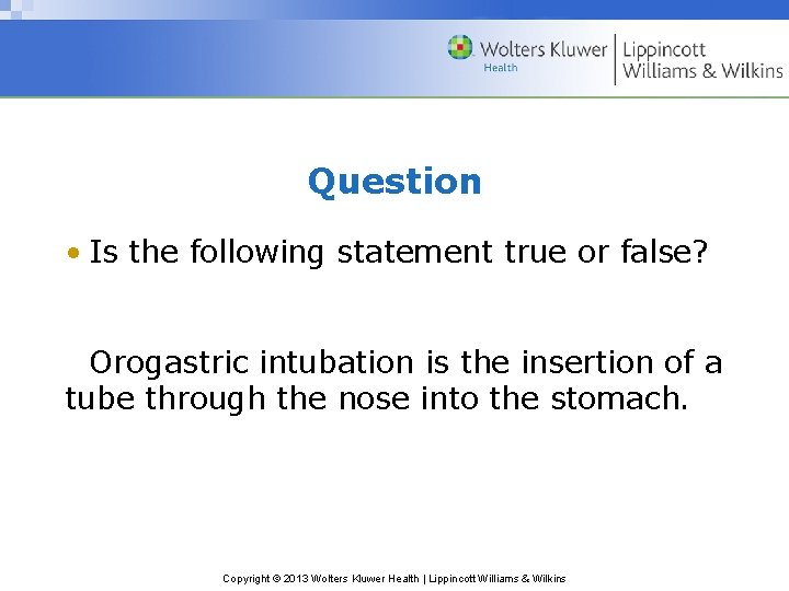 Question • Is the following statement true or false? Orogastric intubation is the insertion