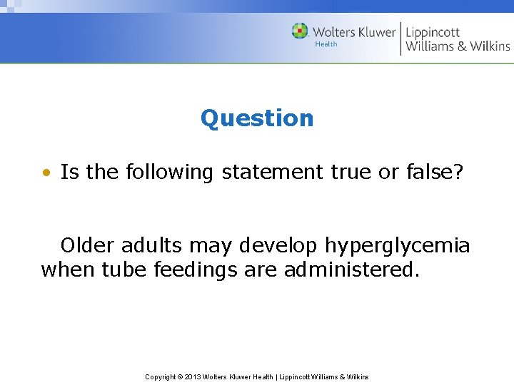 Question • Is the following statement true or false? Older adults may develop hyperglycemia