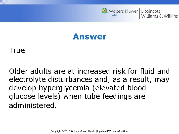 Answer True. Older adults are at increased risk for fluid and electrolyte disturbances and,