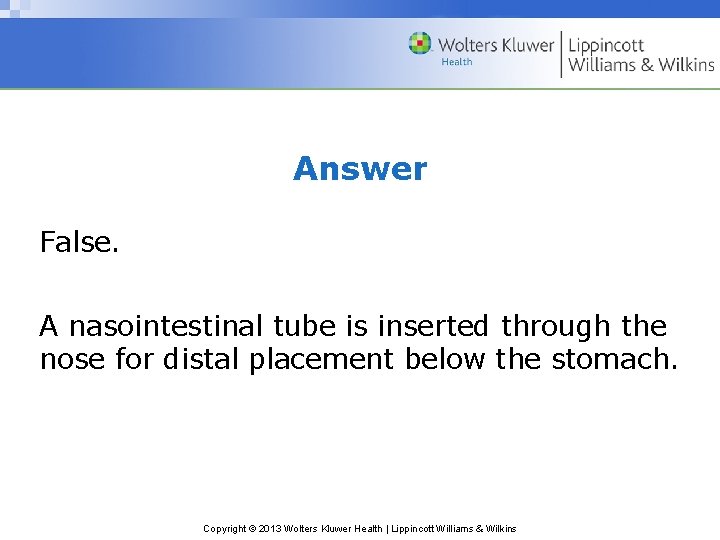 Answer False. A nasointestinal tube is inserted through the nose for distal placement below