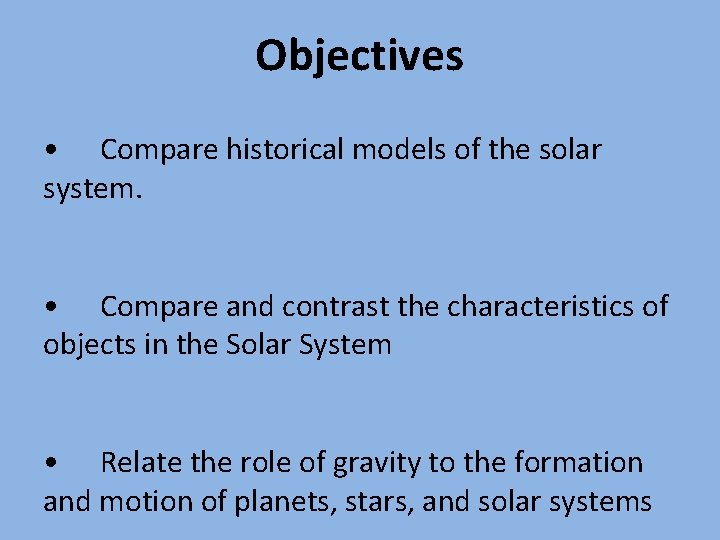 Objectives • Compare historical models of the solar system. • Compare and contrast the