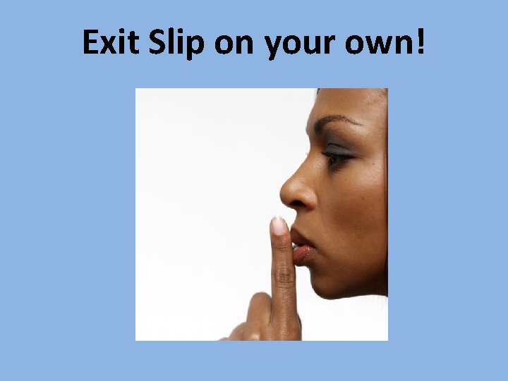 Exit Slip on your own! 