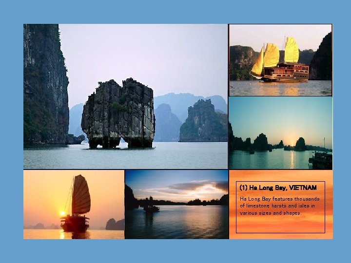 (1) Ha Long Bay, VIETNAM Ha Long Bay features thousands of limestone karsts and