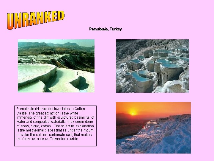 Pamukkale, Turkey Pamukkale (Hierapolis) translates to Cotton Castle. The great attraction is the white