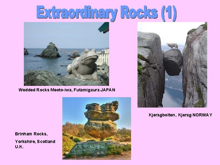 Wedded Rocks Meoto-iwa, Futamigaura JAPAN Kjeragbolten, Kjerag NORWAY Brinham Rocks, Yorkshire, Scotland U. K.