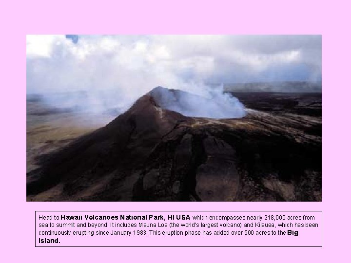 Head to Hawaii Volcanoes National Park, HI USA which encompasses nearly 218, 000 acres