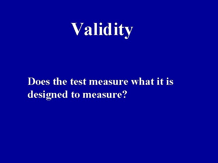 Validity Does the test measure what it is designed to measure? 