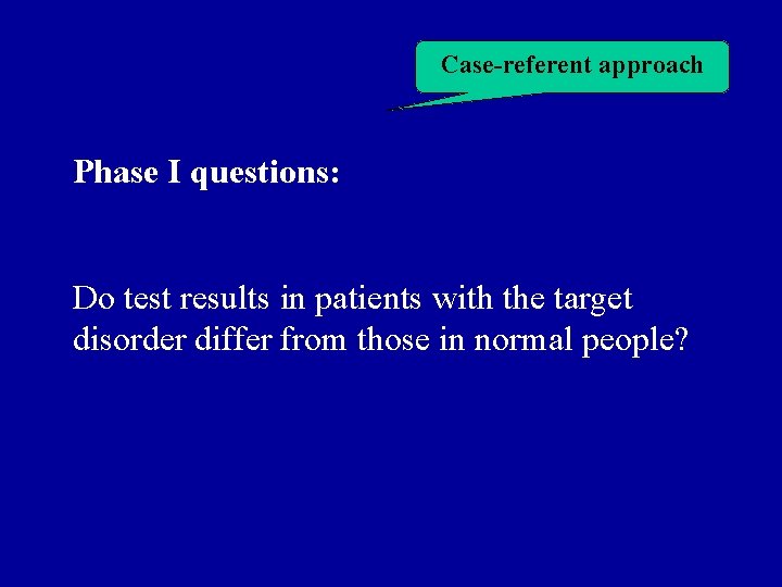 Case-referent approach Phase I questions: Do test results in patients with the target disorder