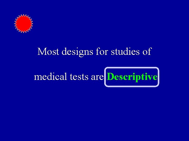 Most designs for studies of medical tests are Descriptive 