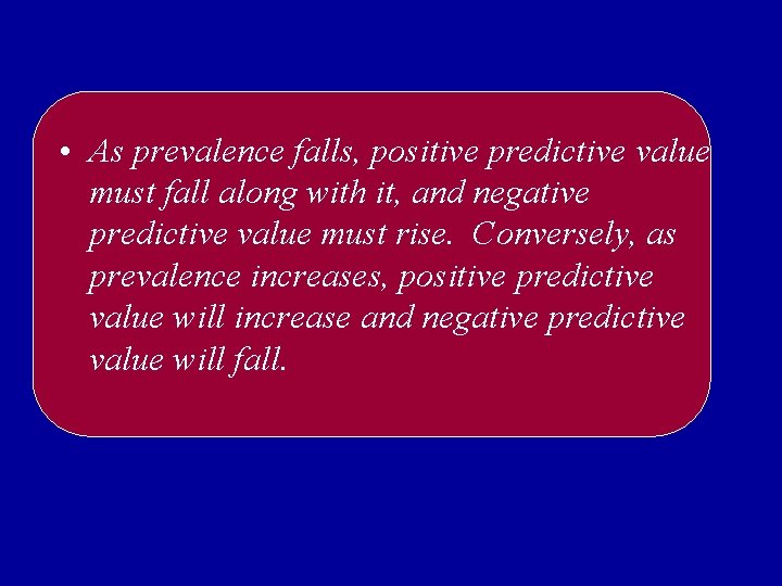  • As prevalence falls, positive predictive value must fall along with it, and