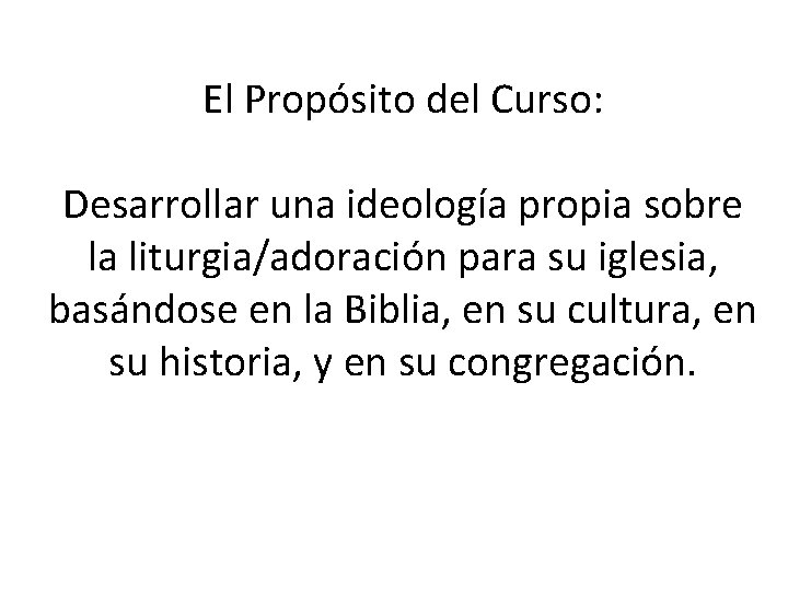 El Propósito del Curso: Desarrollar una ideología propia sobre la liturgia/adoración para su iglesia,