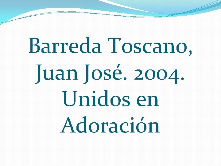 Barreda Toscano, Juan José. 2004. Unidos en Adoración 