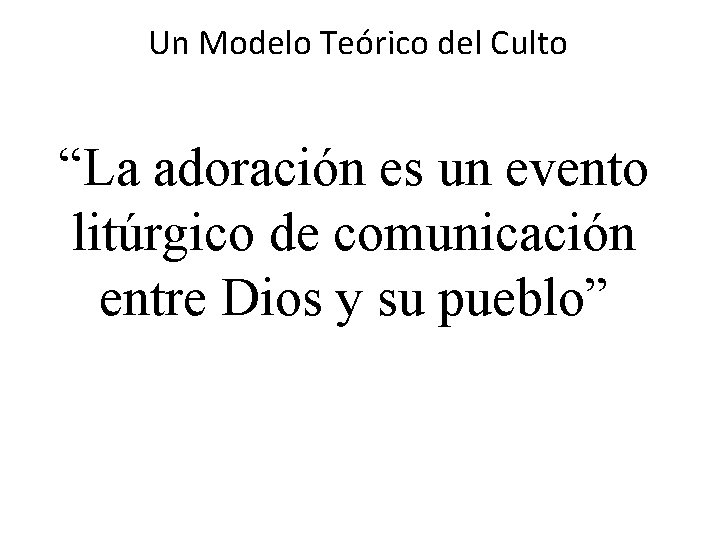 Un Modelo Teórico del Culto “La adoración es un evento litúrgico de comunicación entre