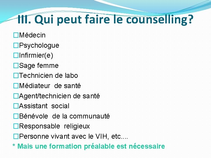 III. Qui peut faire le counselling? �Médecin �Psychologue �Infirmier(e) �Sage femme �Technicien de labo