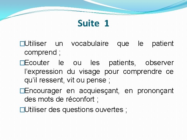 Suite 1 �Utiliser un vocabulaire que le patient comprend ; �Ecouter le ou les