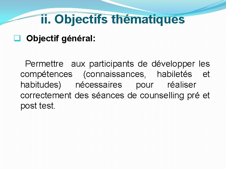 ii. Objectifs thématiques q Objectif général: Permettre aux participants de développer les compétences (connaissances,