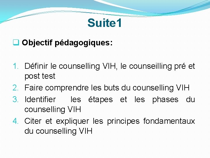 Suite 1 q Objectif pédagogiques: 1. Définir le counselling VIH, le counseilling pré et