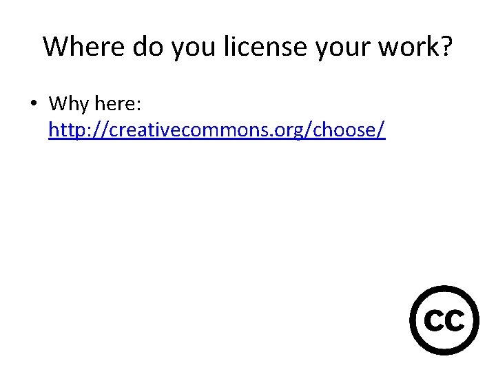 Where do you license your work? • Why here: http: //creativecommons. org/choose/ 