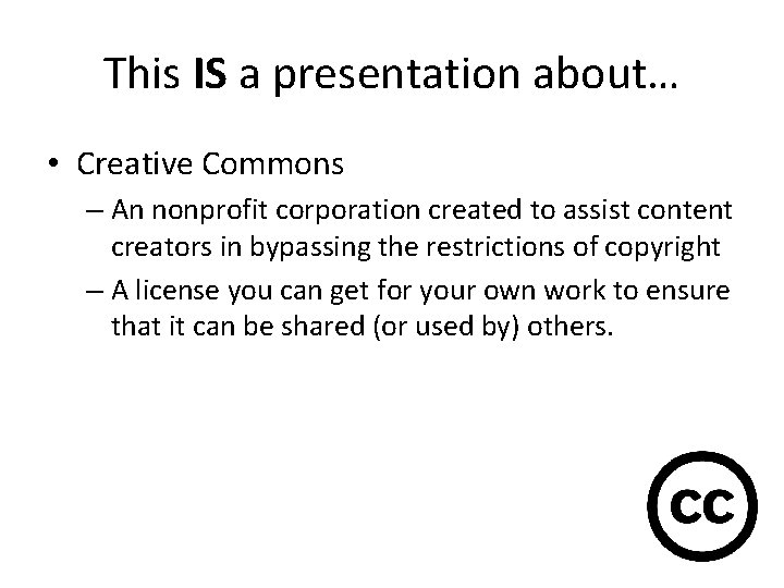 This IS a presentation about… • Creative Commons – An nonprofit corporation created to