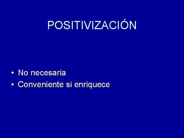 POSITIVIZACIÓN • No necesaria • Conveniente si enriquece 