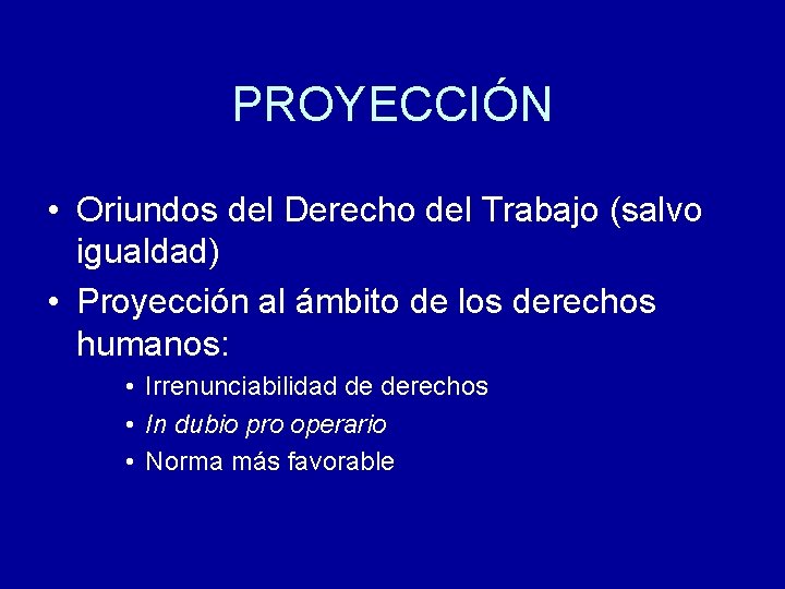 PROYECCIÓN • Oriundos del Derecho del Trabajo (salvo igualdad) • Proyección al ámbito de