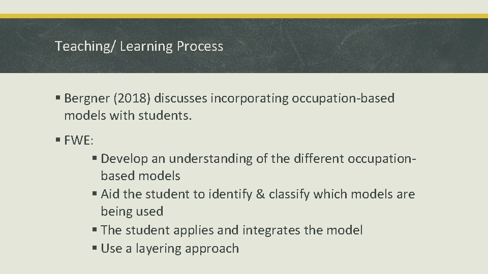 Teaching/ Learning Process § Bergner (2018) discusses incorporating occupation-based models with students. § FWE: