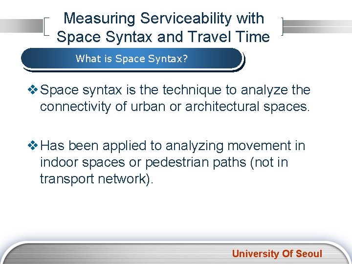 Measuring Serviceability with Space Syntax and Travel Time What is Space Syntax? v Space