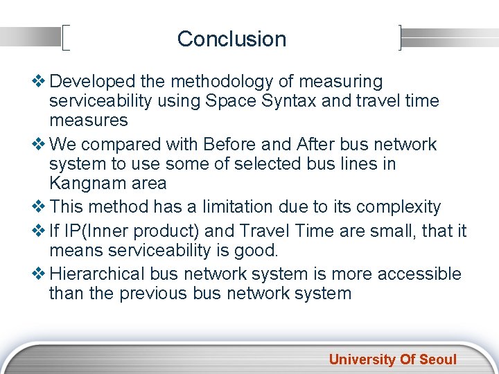 Conclusion v Developed the methodology of measuring serviceability using Space Syntax and travel time