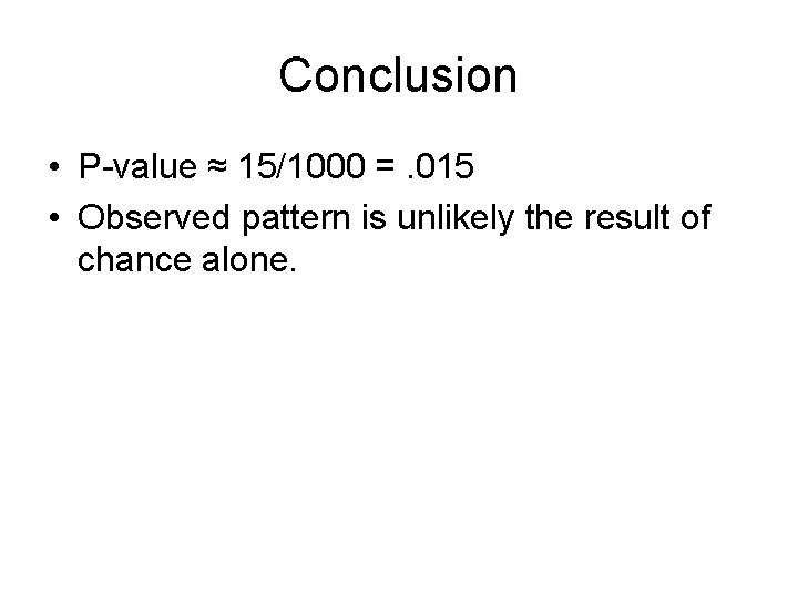 Conclusion • P-value ≈ 15/1000 =. 015 • Observed pattern is unlikely the result