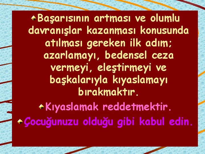 Başarısının artması ve olumlu davranışlar kazanması konusunda atılması gereken ilk adım; azarlamayı, bedensel ceza