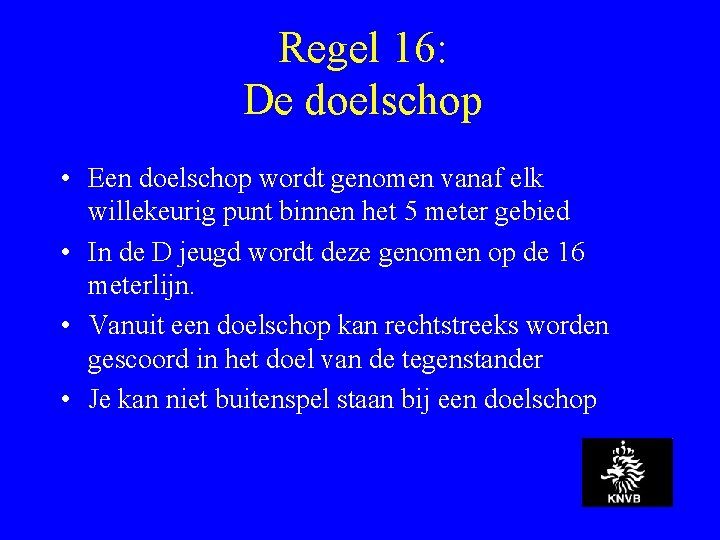 Regel 16: De doelschop • Een doelschop wordt genomen vanaf elk willekeurig punt binnen