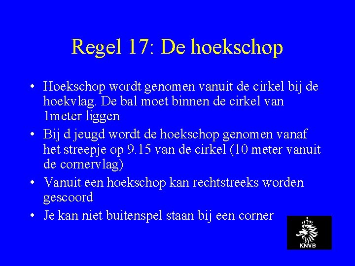 Regel 17: De hoekschop • Hoekschop wordt genomen vanuit de cirkel bij de hoekvlag.