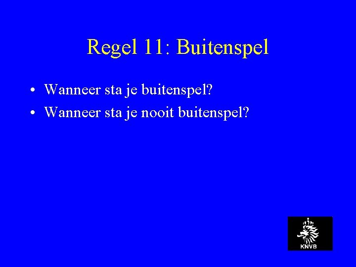 Regel 11: Buitenspel • Wanneer sta je buitenspel? • Wanneer sta je nooit buitenspel?