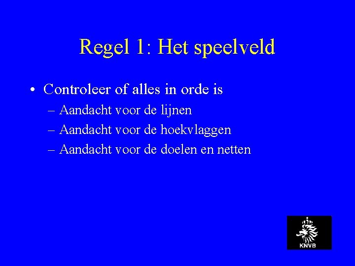 Regel 1: Het speelveld • Controleer of alles in orde is – Aandacht voor