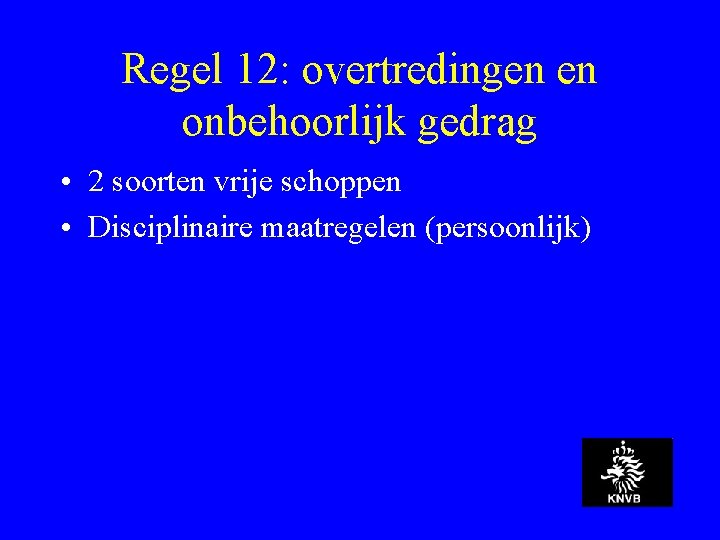 Regel 12: overtredingen en onbehoorlijk gedrag • 2 soorten vrije schoppen • Disciplinaire maatregelen