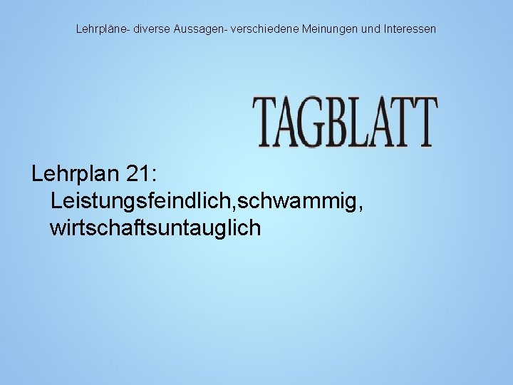 Lehrpläne- diverse Aussagen- verschiedene Meinungen und Interessen Lehrplan 21: Leistungsfeindlich, schwammig, wirtschaftsuntauglich 