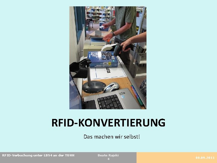 RFID-KONVERTIERUNG Das machen wir selbst! RFID-Verbuchung unter LBS 4 an der TUHH Beate Rajski