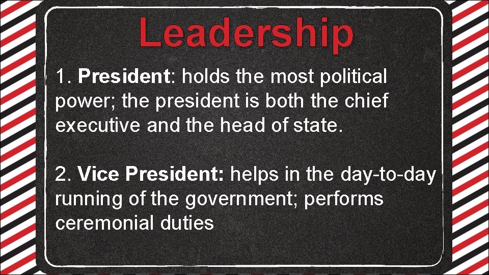 Leadership 1. President: holds the most political power; the president is both the chief