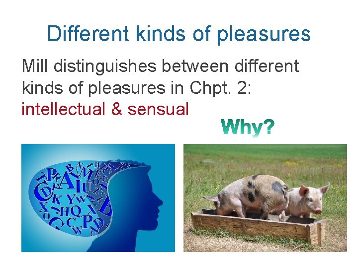 Different kinds of pleasures Mill distinguishes between different kinds of pleasures in Chpt. 2: