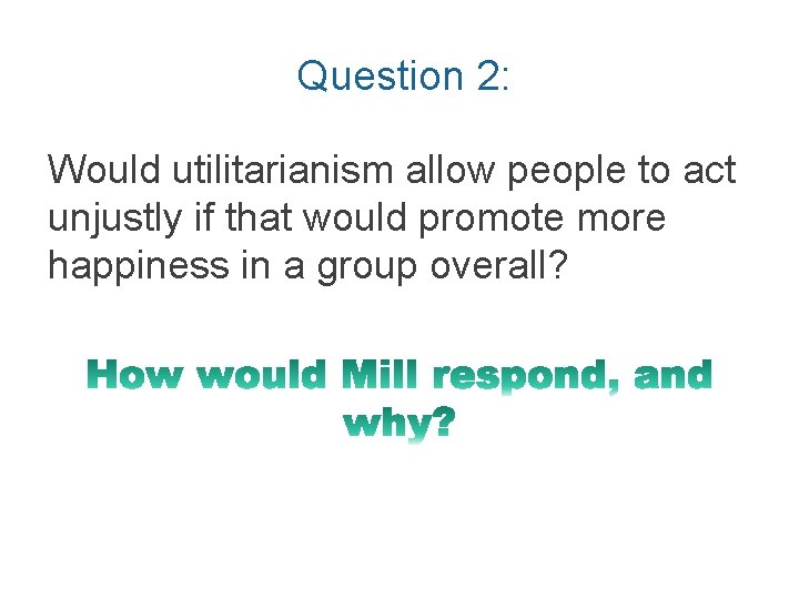 Question 2: Would utilitarianism allow people to act unjustly if that would promote more