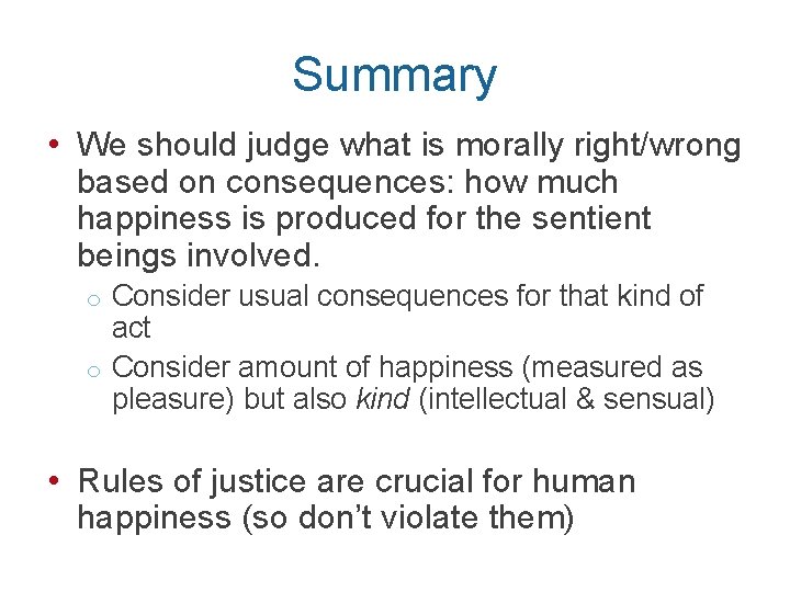 Summary • We should judge what is morally right/wrong based on consequences: how much