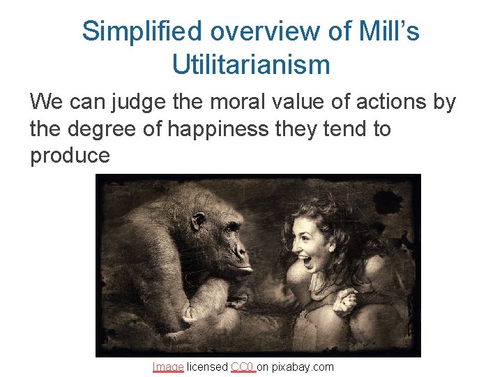 Simplified overview of Mill’s Utilitarianism We can judge the moral value of actions by