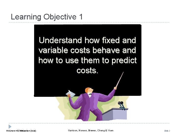 Learning Objective 1 Understand how fixed and variable costs behave and how to use