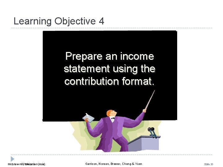 Learning Objective 4 Prepare an income statement using the contribution format. Mc. Graw-Hill Education