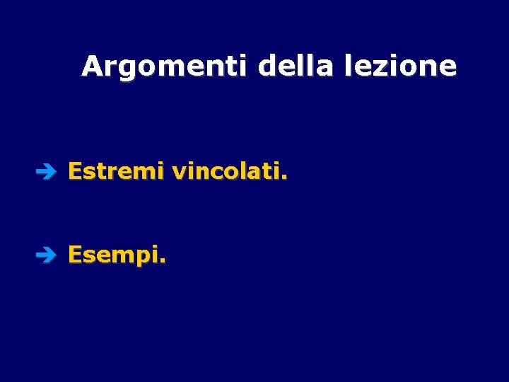 Argomenti della lezione è Estremi vincolati. è Esempi. 