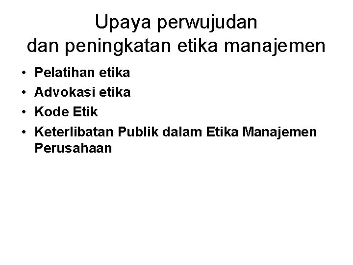 Upaya perwujudan peningkatan etika manajemen • • Pelatihan etika Advokasi etika Kode Etik Keterlibatan