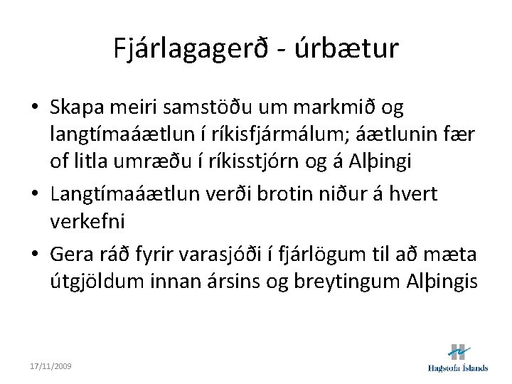 Fjárlagagerð - úrbætur • Skapa meiri samstöðu um markmið og langtímaáætlun í ríkisfjármálum; áætlunin