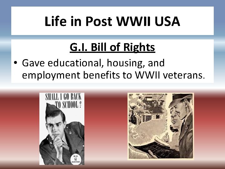 Life in Post WWII USA G. I. Bill of Rights • Gave educational, housing,