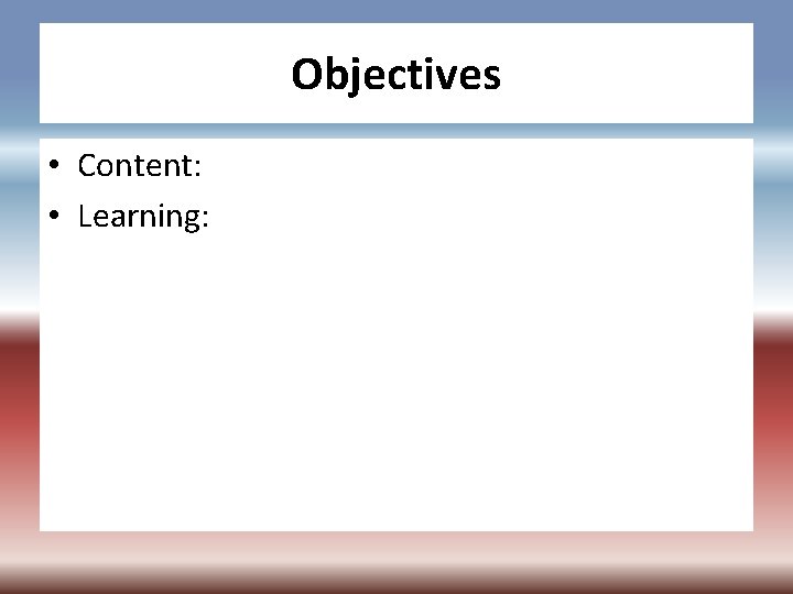 Objectives • Content: • Learning: 